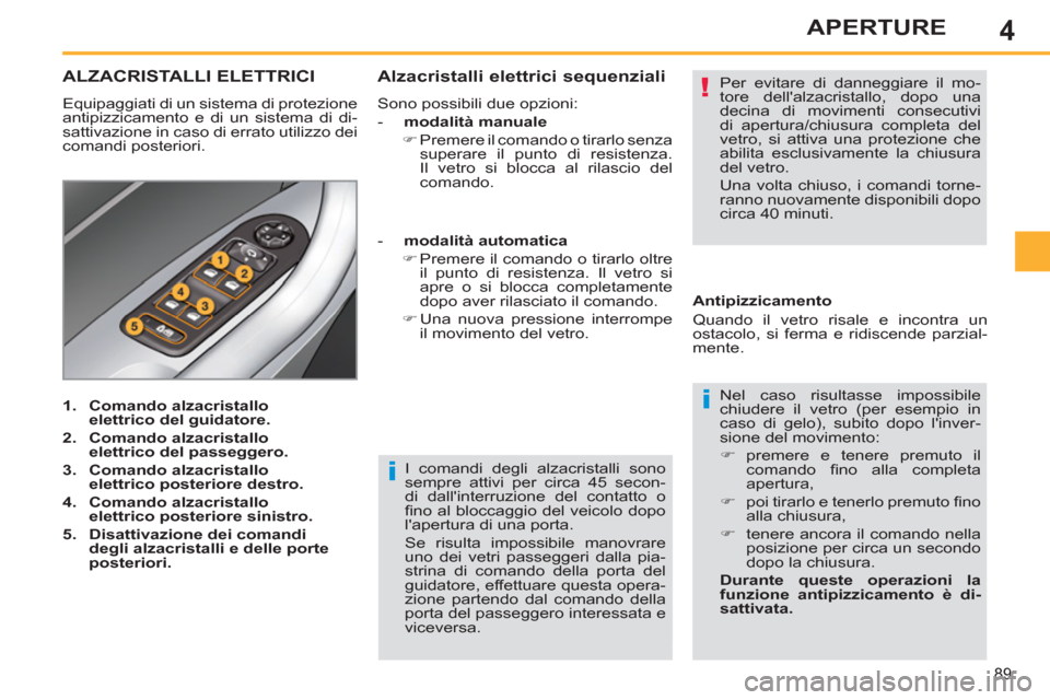 Peugeot 308 SW BL 2011  Manuale del proprietario (in Italian) 4
i
!
i
89
APERTURE
  I comandi degli alzacristalli sono 
sempre attivi per circa 45 secon-
di dallinterruzione del contatto o 
ﬁ no al bloccaggio del veicolo dopo 
lapertura di una porta. 
  Se r