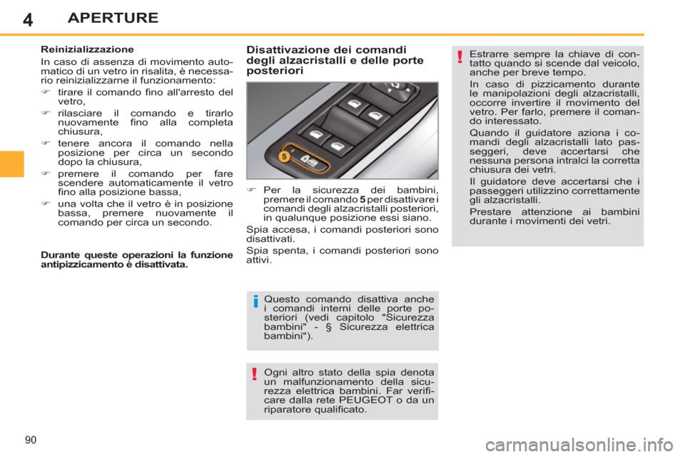 Peugeot 308 SW BL 2011  Manuale del proprietario (in Italian) 4
i
!
!
90
APERTURE
  Questo comando disattiva anche 
i comandi interni delle porte po-
steriori (vedi capitolo "Sicurezza 
bambini" - § Sicurezza elettrica 
bambini"). 
  Ogni altro stato della spia