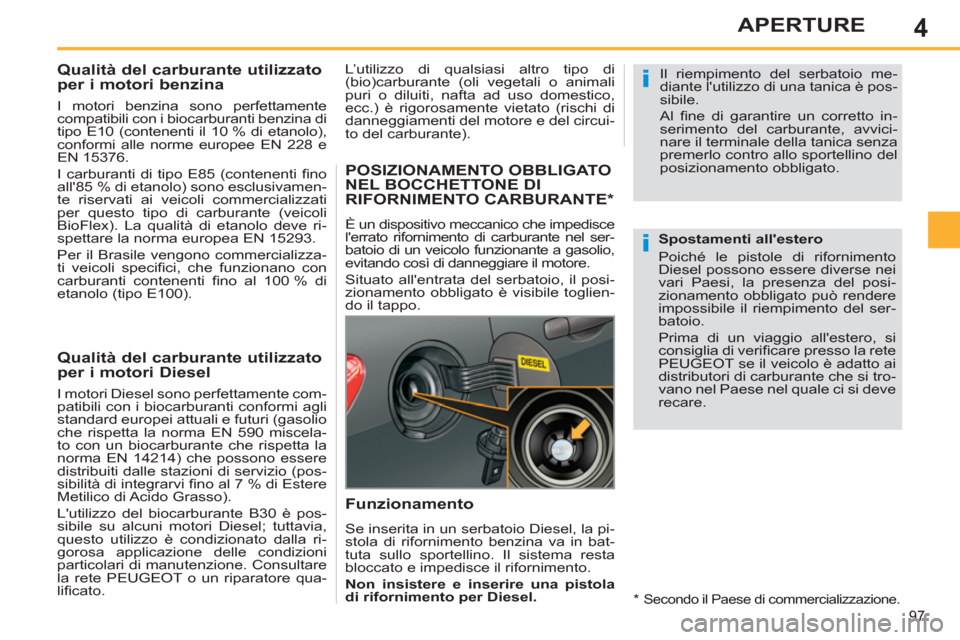 Peugeot 308 SW BL 2011 Manuale del proprietario (in Italian) 4
i
i
97
APERTURE
Qualità del carburante utilizzato
per i motori benzina
I motori benzina sono perfettamente
compatibili con i biocarburanti benzina di
tipo E10 (contene Peugeot 308 SW BL 2011 Manuale del proprietario (in Italian) 4
i
i
97
APERTURE
Qualità del carburante utilizzato
per i motori benzina
I motori benzina sono perfettamente
compatibili con i biocarburanti benzina di
tipo E10 (contene