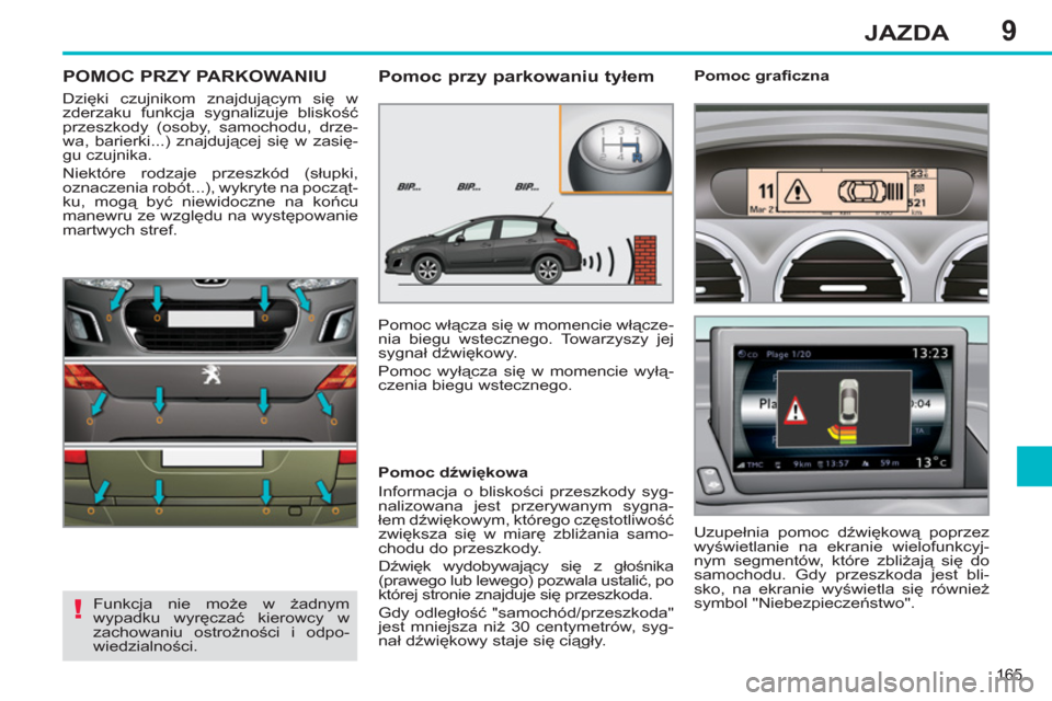 Peugeot 308 SW BL 2011  Instrukcja Obsługi (in Polish) 9
!
165
JAZDA
POMOC PRZY PARKOWANIU
  Dzięki czujnikom znajdującym się w 
zderzaku funkcja sygnalizuje bliskość 
przeszkody (osoby, samochodu, drze-
wa, barierki...) znajdującej się w zasię-
g
