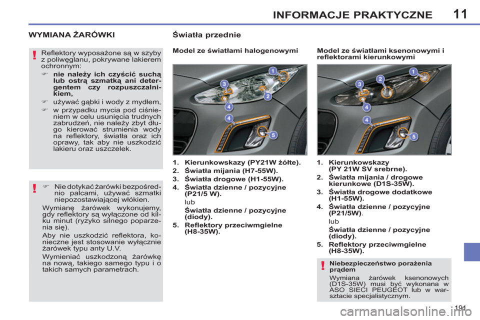 Peugeot 308 SW BL 2011  Instrukcja Obsługi (in Polish) 11
!
!
!
191
INFORMACJE PRAKTYCZNE
   
Niebezpieczeństwo porażenia 
prądem 
  Wymiana żarówek ksenonowych 
(D1S-35W) musi być wykonana w 
ASO SIECI PEUGEOT lub w war-
sztacie specjalistycznym.  