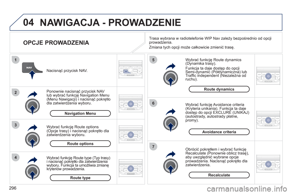 Peugeot 308 SW BL 2011  Instrukcja Obsługi (in Polish) 296
04
4
3
2
1
7
6
5
NAWIGACJA - PROWADZENIE 
   
OPCJE PROWADZENIA 
 
 
Wybrać funkcję Route dynamics(Dynamika trasy). yj
 
Funkcja ta daje dostęp do opcji Semi-dynamic (Półdynamiczna) lub jjj
T