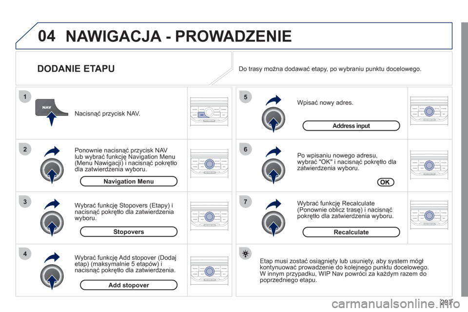 Peugeot 308 SW BL 2011  Instrukcja Obsługi (in Polish) 297
04
7
6
5
4
3
2
1
Stopovers
  Navigation Menu  
 
 
DODANIE ETAPU 
 
 
Wpisać nowy adres. 
   
Po wpisaniu nowego adresu,
wybrać "OK" i nacisnąć pokrętło dla 
zatwierdzenia wyboru.
   
Wybra