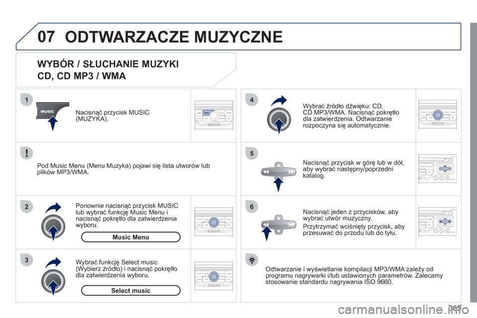 Peugeot 308 SW BL 2011  Instrukcja Obsługi (in Polish) 305
07
3 2 1
6
4
5
   
 
 
 
 
 
 
 
 
 
 
 
WYBÓR / SŁUCHANIE MUZYKI  
CD, CD MP3 / WMA 
Odtwarzanie i wyświetlanie kompilacji MP3/WMA zależy od
programu nagrywarki i/lub ustawionych parametrów.