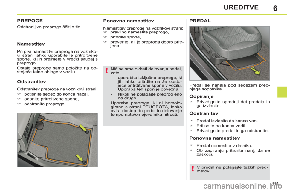 Peugeot 308 SW BL 2011  Priročnik za lastnika (in Slovenian) 6
!
!
UREDITVE
   
Nič ne sme ovirati delovanja pedal, 
zato: 
   
 
-  uporabite izključno preproge, ki 
jih lahko pritrdite na že obsto-
ječe pritrditvene spone v vozilu. 
Uporaba teh spon je ob