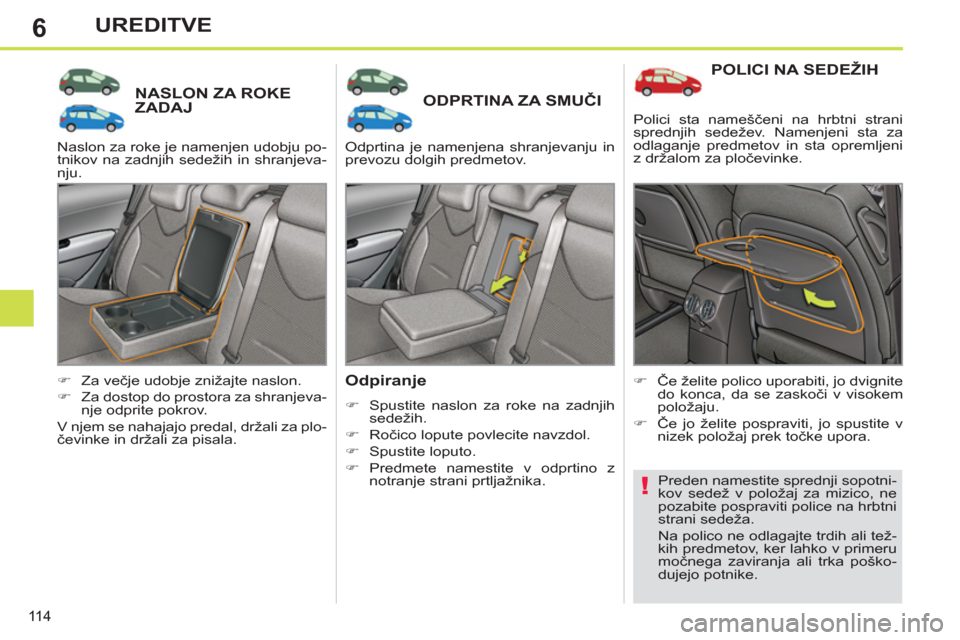 Peugeot 308 SW BL 2011  Priročnik za lastnika (in Slovenian) 6
!
11 4
UREDITVE
NASLON ZA ROKE
ZADAJODPRTINA ZA SMUČI 
   
Odpiranje 
 
 
 
�) 
  Spustite naslon za roke na zadnjih 
sedežih. 
   
�) 
 Ročico lopute povlecite navzdol. 
   
�) 
 Spustite loputo