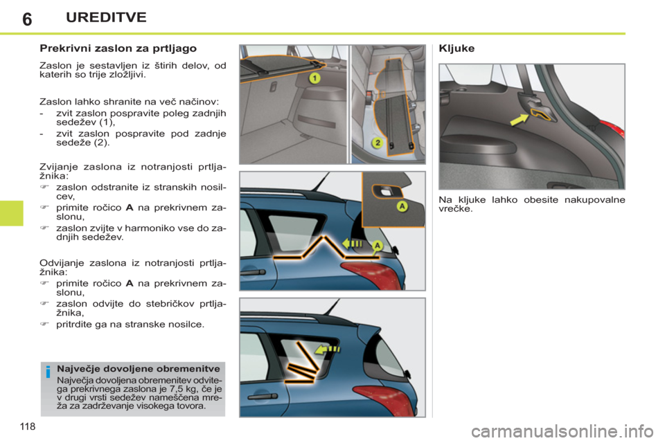 Peugeot 308 SW BL 2011  Priročnik za lastnika (in Slovenian) 6
i
118
UREDITVE
   
 
 
 
 
 
Prekrivni zaslon za prtljago 
 
Zaslon je sestavljen iz štirih delov, od 
katerih so trije zložljivi. 
  Zaslon lahko shranite na več načinov: 
   
 
-   zvit zaslon