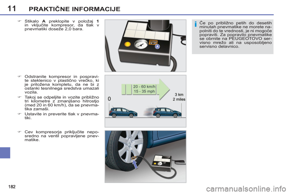 Peugeot 308 SW BL 2011  Priročnik za lastnika (in Slovenian) 11
i
PRAKTIČNE INFORMACIJE
Če po približno petih do desetih 
minutah pnevmatike ne morete na-
polniti do te vrednosti, je ni mogoče 
popraviti. Za popravilo pnevmatike 
se obrnite na PEUGEOTOVO se