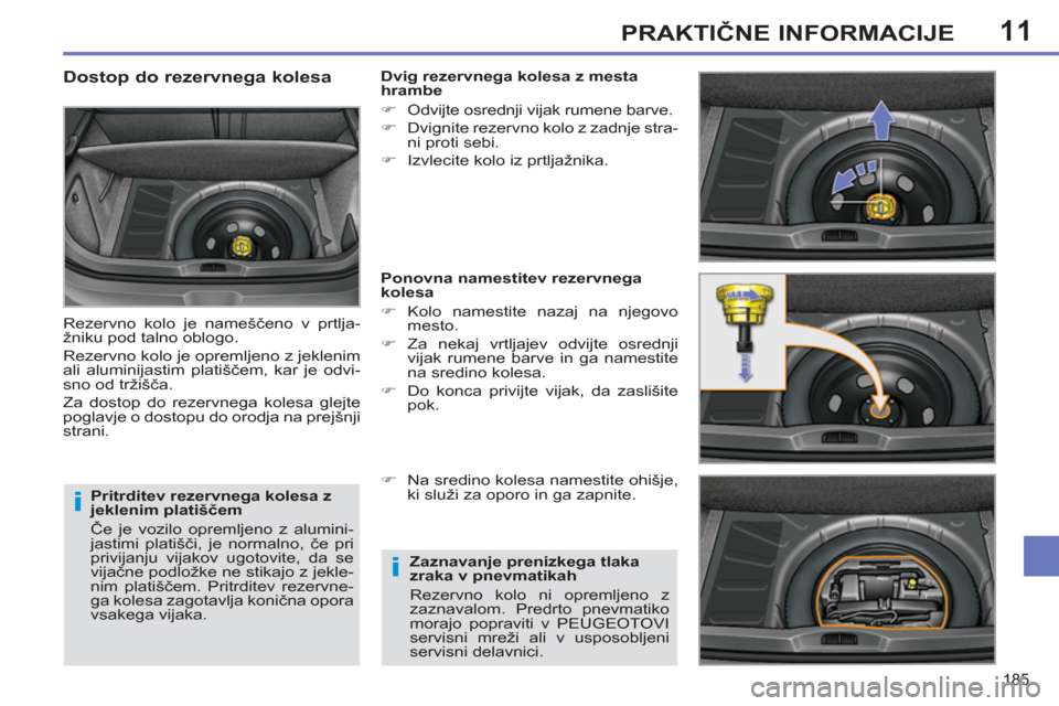 Peugeot 308 SW BL 2011  Priročnik za lastnika (in Slovenian) 11
i
i
185
PRAKTIČNE INFORMACIJE
 
 
Pritrditev rezervnega kolesa z 
jeklenim platiščem 
  Če je vozilo opremljeno z alumini-
jastimi platišči, je normalno, če pri 
privijanju vijakov ugotovite