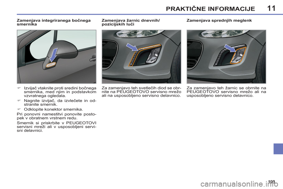 Peugeot 308 SW BL 2011  Priročnik za lastnika (in Slovenian) 11PRAKTIČNE INFORMACIJE
 
 
 
 
 
 
 
 
Zamenjava sprednjih meglenk 
   
 
�) 
 Izvijač vtaknite proti sredini bočnega 
smernika, med njim in podstavkom 
vzvratnega ogledala. 
   
�) 
 Nagnite izvi