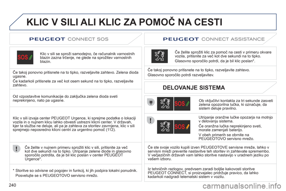 Peugeot 308 SW BL 2011  Priročnik za lastnika (in Slovenian) 240
KLIC V SILI ALI KLIC ZA POMOČ NA CESTI
Klic v sili se sproži samodejno, če računalnik varnostnih
blazin zazna trčenje, ne glede na sprožitev varnostnihblazin.
Če tako
j ponovno pritisnete n
