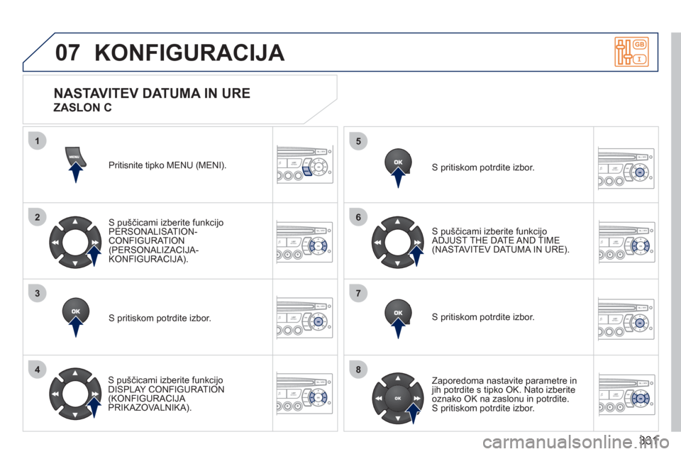 Peugeot 308 SW BL 2011  Priročnik za lastnika (in Slovenian) 331
07
1
2
3
4
5
6
7
8
KONFIGURACIJA 
Pritisnite tipko MENU (MENI). 
S puščicami izberite funkci
jo 
PERSONALISAT ION-CONFIGURATION(PERSONALIZACIJA-KONFIGURACIJA).
S pritiskom potrdite izbor.  
   
