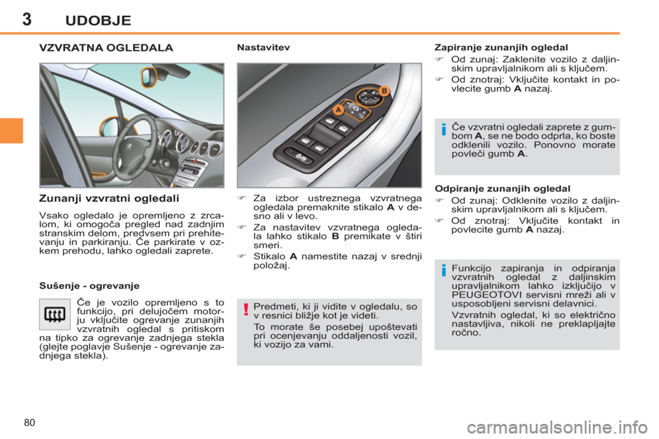 Peugeot 308 SW BL 2011  Priročnik za lastnika (in Slovenian) 3
!
i
i
80
UDOBJE
  Predmeti, ki ji vidite v ogledalu, so 
v resnici bližje kot je videti. 
  To morate še posebej upoštevati 
pri ocenjevanju oddaljenosti vozil, 
ki vozijo za vami.  
 
VZVRATNA O