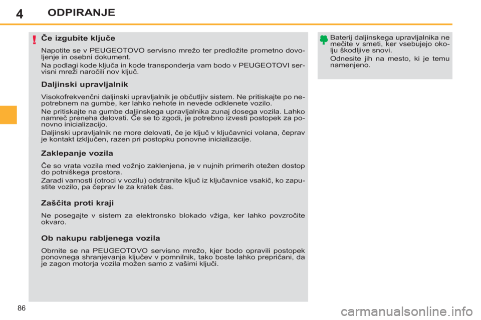 Peugeot 308 SW BL 2011  Priročnik za lastnika (in Slovenian) 4
!
86
ODPIRANJE
   
Če izgubite ključe 
 
Napotite se v PEUGEOTOVO servisno mrežo ter predložite prometno dovo-
ljenje in osebni dokument. 
  Na podlagi kode ključa in kode transponderja vam bod