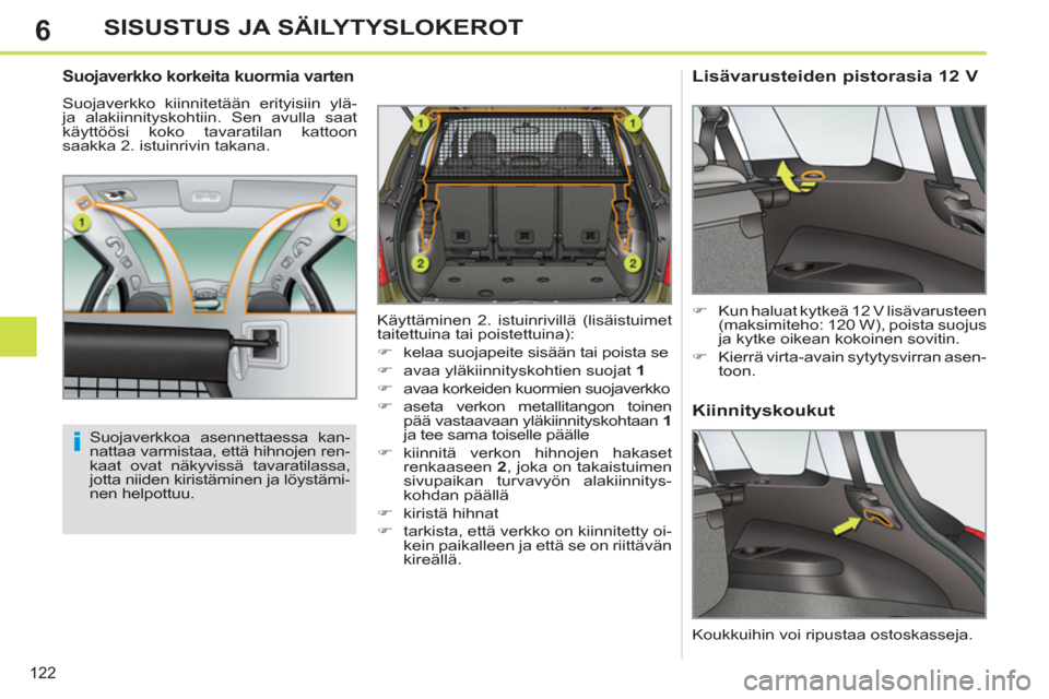 Peugeot 308 SW BL 2011  Omistajan käsikirja (in Finnish) 6
i
122
SISUSTUS JA SÄILYTYSLOKEROT
   Suojaverkko korkeita kuormia varten 
 
Suojaverkko kiinnitetään erityisiin ylä- 
ja alakiinnityskohtiin. Sen avulla saat 
käyttöösi koko tavaratilan katto