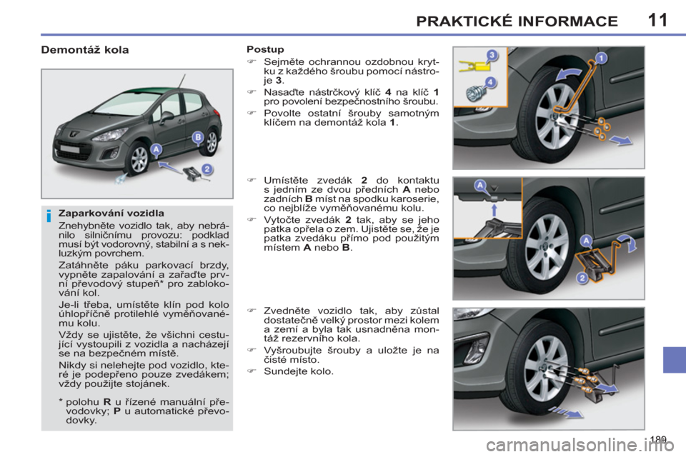 Peugeot 308 SW BL 2011  Návod k obsluze (in Czech) 11
i
189
PRAKTICKÉ INFORMACE
   
Zaparkování vozidla 
  Znehybněte vozidlo tak, aby nebrá-
nilo silničnímu provozu: podklad 
musí být vodorovný, stabilní a s nek-
luzkým povrchem. 
  Zatá