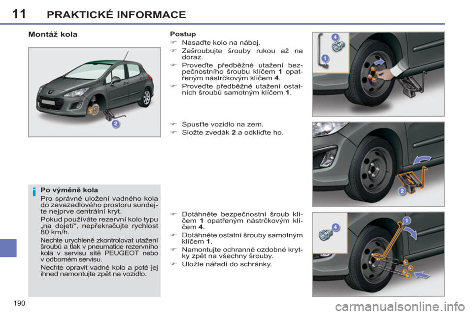 Peugeot 308 SW BL 2011  Návod k obsluze (in Czech) 11
i
190
PRAKTICKÉ INFORMACE
   
Po výměně kola 
  Pro správné uložení vadného kola 
do zavazadlového prostoru sundej-
te nejprve centrální kryt. 
  Pokud používáte rezervní kolo typu 