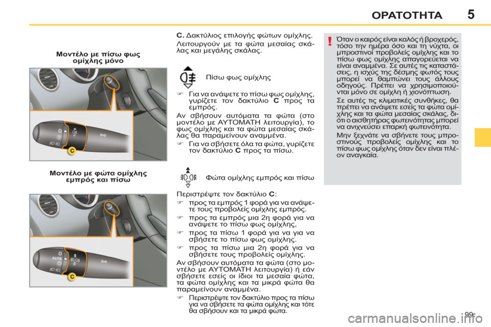 Peugeot 308 SW BL 2011  Εγχειρίδιο χρήσης (in Greek) 5
!
99
ΟΡΑΤΟΤΗΤΑ
   
 
Μοντέλο με πίσω φως 
ομίχλης μόνο 
  Πίσω φως ομίχλης 
   
 
�) 
 Για να ανάψετε το πίσω φως ομίχλη