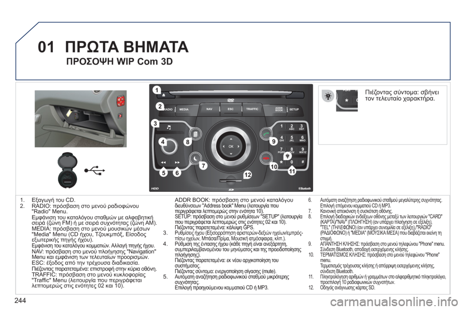 Peugeot 308 SW BL 2011  Εγχειρίδιο χρήσης (in Greek) 244
01
2ABC3DEF
5JKL4GHI6MNO
8TUV7PQRS9WXYZ
0*#
1
RADIO MEDIANAV ESC TRAFFIC
SETUPADDR
BOOK
1
10
2
3
4
612
9
7
8
115
TU PQRS
0*
1.  Εξαγωγή του CD.
2.  RADIO: πρόσβαση στο μεν