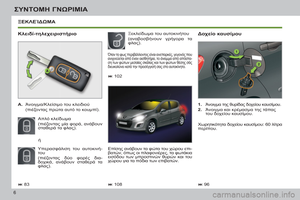 Peugeot 308 SW BL 2011  Εγχειρίδιο χρήσης (in Greek) 6
ΣΥΝΤΟΜΗ ΓΝΩΡΙΜΙΑ
ΞΕΚΛΕΊΔΩΜΑ
 
 
Κλειδί-τηλεχειριστήριο 
 
 
 
A. 
 Άνοιγμα/Κλείσιμο του κλειδιού 
 
 (πιέζοντας πρ