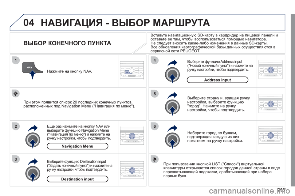 Peugeot 308 SW BL 2011  Инструкция по эксплуатации (in Russian) 293
04
1
2
3
5
6
4
  НАВИГАЦИЯ - ВЫБОР МАРШРУТА
 
 
 
 
 
 
 
 
 
 
 
 
 
 
 
 
ВЫБОР КОНЕЧНОГО ПУНКТА 
Еще раз нажмите на кнопку NAV и