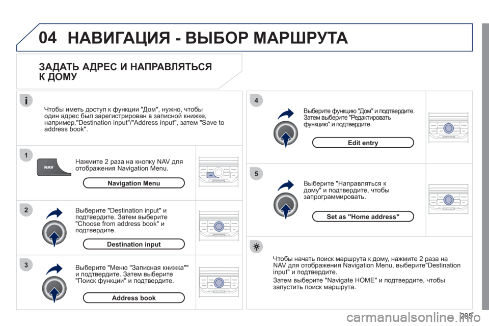 Peugeot 308 SW BL 2011  Инструкция по эксплуатации (in Russian) 295
04
1
2
3
5
4
  НАВИГАЦИЯ - ВЫБОР МАРШРУТА
 
 
ЗАДАТЬ АДРЕС И НАПРАВЛЯТЬСЯ 
К ДОМУ 
Нажмите 2 раза на кнопку NAV для 
ото