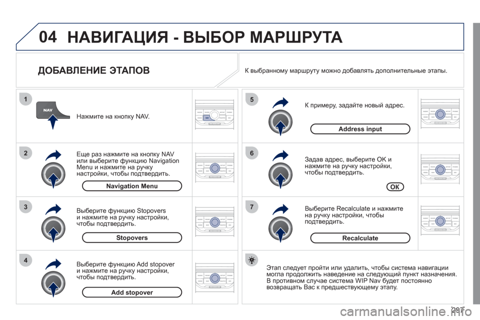 Peugeot 308 SW BL 2011  Инструкция по эксплуатации (in Russian) 297
04
7
6
5
4
3
2
1
   
ДОБАВЛЕНИЕ ЭТАПОВ 
 
 
К примеру, задайте новый адрес.
   
Задав адрес, вы
берите OK и
нажмите на ручк