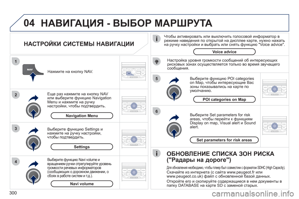 Peugeot 308 SW BL 2011  Инструкция по эксплуатации (in Russian) 300
04
5
6
3 2 1
4
   
НАСТРОЙКИ СИСТЕМЫ НАВИГАЦИИ 
 
 
Выберите Set parameters for risk
areas, чтобы перейти к функциям
Display on map, Visual al