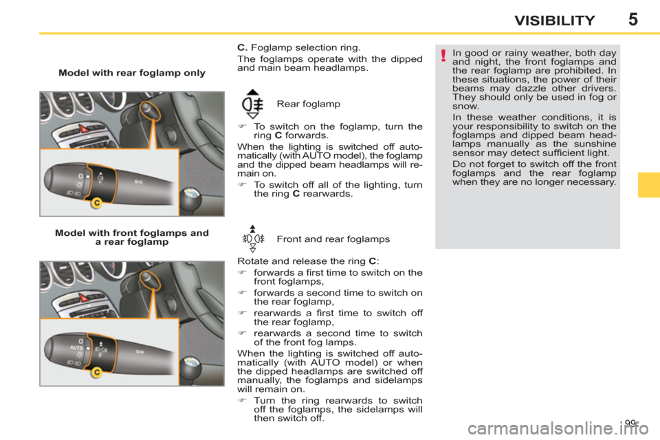 Peugeot 308 SW BL 2011  Owners Manual - RHD (UK. Australia) 5
!
99
VISIBILITY
   
 
Model with rear foglamp only 
  Rear foglamp 
   
 
�) 
  To switch on the foglamp, turn the 
ring  C 
 forwards.  
  When the lighting is switched off auto-
matically (with AU