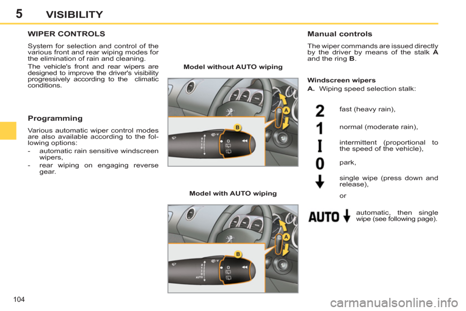 Peugeot 308 SW BL 2011  Owners Manual - RHD (UK. Australia) 5
104
VISIBILITY
   
 
 
 
 
 
 
 
WIPER CONTROLS 
 
System for selection and control of the 
various front and rear wiping modes for 
the elimination of rain and cleaning. 
  The vehicles front and 
