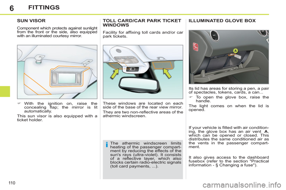 Peugeot 308 SW BL 2011  Owners Manual - RHD (UK. Australia) 6
i
11 0
FITTINGS
   
 
 
 
 
ILLUMINATED GLOVE BOX 
 
Its lid has areas for storing a pen, a pair 
of spectacles, tokens, cards, a can... 
   
 
�) 
  To open the glove box, raise the 
handle.  
  Th