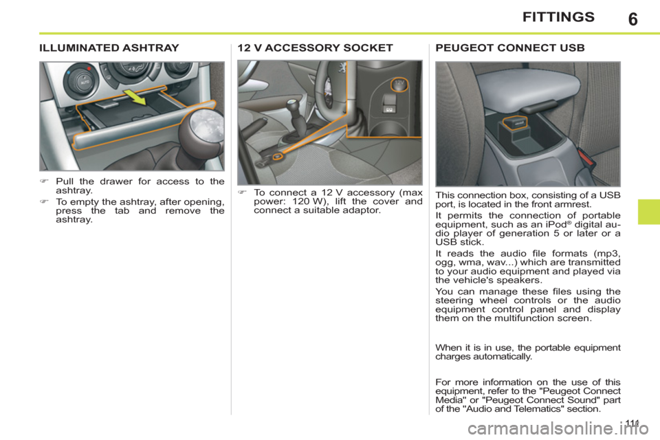 Peugeot 308 SW BL 2011  Owners Manual - RHD (UK. Australia) 6
111
FITTINGS
   
 
 
 
 
12 V ACCESSORY SOCKET 
 
 
 
�) 
  To connect a 12 V accessory (max 
power: 120 W), lift the cover and 
connect a suitable adaptor.  
 
 
 
 
 
 
ILLUMINATED ASHTRAY 
 
 
 
