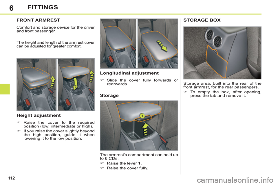 Peugeot 308 SW BL 2011  Owners Manual - RHD (UK. Australia) 6
11 2
FITTINGS
   
 
 
 
 
 
 
 
FRONT ARMREST 
 
Comfort and storage device for the driver 
and front passenger. 
  The height and length of the armrest cover 
can be adjusted for greater comfort. 
