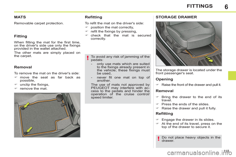 Peugeot 308 SW BL 2011  Owners Manual - RHD (UK. Australia) 6
!
!
11 3
FITTINGS
   
To avoid any risk of jamming of the 
pedals: 
   
 
-   only use mats which are suited 
to the ﬁ xings already present in 
the vehicle; these ﬁ xings  must 
be used, 
   
-