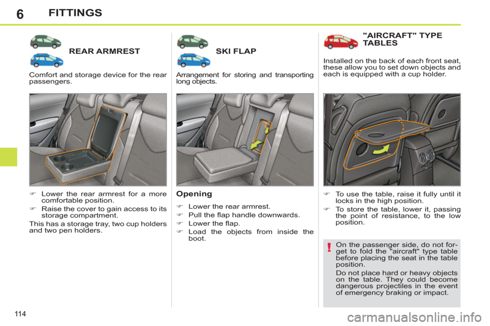 Peugeot 308 SW BL 2011  Owners Manual - RHD (UK. Australia) 6
!
11 4
FITTINGS
   
 
 
 
 
 
 
 
REAR ARMREST    
 
 
 
 
 
 
 
SKI FLAP 
 
 
Opening 
 
 
 
�) 
  Lower the rear armrest. 
   
�) 
 Pull the ﬂ ap handle downwards. 
   
�) 
 Lower the ﬂ ap. 
 
