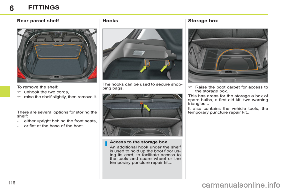 Peugeot 308 SW BL 2011  Owners Manual - RHD (UK. Australia) 6
i
11 6
FITTINGS
  To remove the shelf: 
   
 
�) 
  unhook the two cords, 
   
�) 
  raise the shelf slightly, then remove it.  
 
 
 
 
 
 
 
Rear parcel shelf 
 
 
Access to the storage box 
  An 