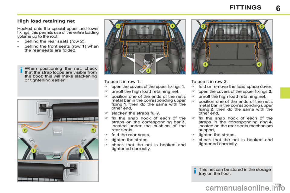 Peugeot 308 SW BL 2011  Owners Manual - RHD (UK. Australia) 6
i
i
11 9
FITTINGS
   
High load retaining net 
 
Hooked onto the special upper and lower 
ﬁ xings, this permits use of the entire loading 
volume up to the roof: 
   
 
-   behind the rear seats (