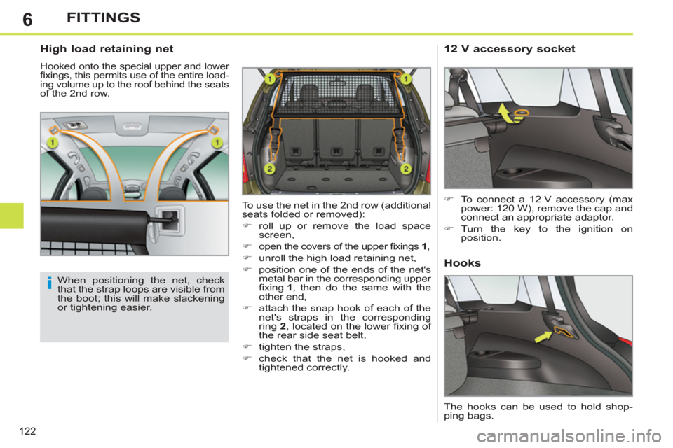Peugeot 308 SW BL 2011  Owners Manual - RHD (UK. Australia) 6
i
122
FITTINGS
   
High load retaining net 
 
Hooked onto the special upper and lower 
ﬁ xings, this permits use of the entire load-
ing volume up to the roof behind the seats 
of the 2nd row. 
  