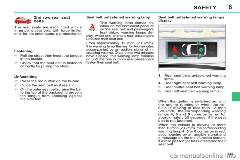 Peugeot 308 SW BL 2011  Owners Manual - RHD (UK. Australia) 8
141
SAFETY
   
Unfastening 
   
 
�) 
  Press the red button on the buckle. 
   
�) 
  Guide the seat belt as it reels in. 
   
�) 
  On the outer seat belts, raise the bar 
to the top of the backre