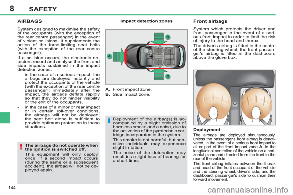 Peugeot 308 SW BL 2011 Owners Manual - RHD (UK. Australia) 8
i
!
144
SAFETY
AIRBAGS
Deployment of the airbag(s) is ac-
companied by a slight emission of
harmless smoke and a noise, due to
the activation of the pyrotechnic car-
tridge incorporated in th Peugeot 308 SW BL 2011 Owners Manual - RHD (UK. Australia) 8
i
!
144
SAFETY
AIRBAGS
Deployment of the airbag(s) is ac-
companied by a slight emission of
harmless smoke and a noise, due to
the activation of the pyrotechnic car-
tridge incorporated in th