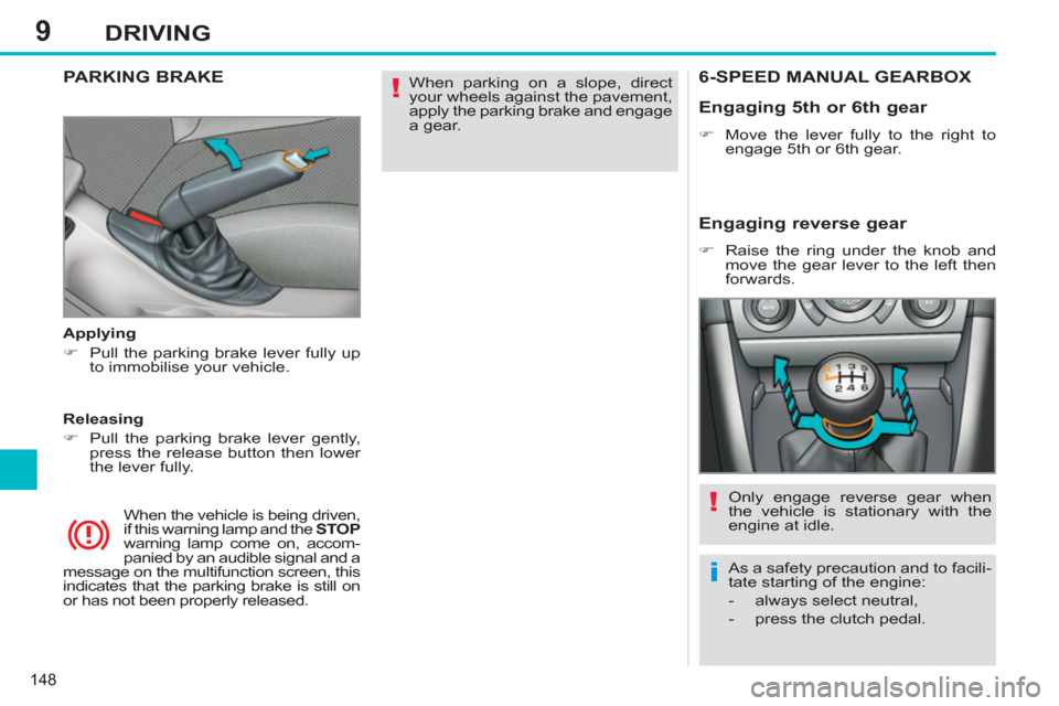 Peugeot 308 SW BL 2011  Owners Manual - RHD (UK. Australia) 9
!
i
!
148
DRIVING
  When parking on a slope, direct 
your wheels against the pavement, 
apply the parking brake and engage 
a gear.  
  
 
 
 
 
 
PARKING BRAKE  
 
 
Applying 
   
 
�) 
  Pull the 