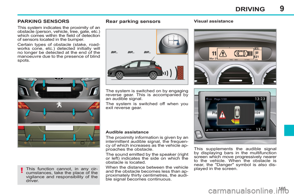 Peugeot 308 SW BL 2011 Owners Manual - RHD (UK. Australia) 9
!
165
DRIVING
PARKING SENSORS
This system indicates the proximity of an
obstacle (person, vehicle, tree, gate, etc.)
which comes within the fi eld of detection
of sensors located Peugeot 308 SW BL 2011 Owners Manual - RHD (UK. Australia) 9
!
165
DRIVING
PARKING SENSORS
This system indicates the proximity of an
obstacle (person, vehicle, tree, gate, etc.)
which comes within the fi eld of detection
of sensors located
