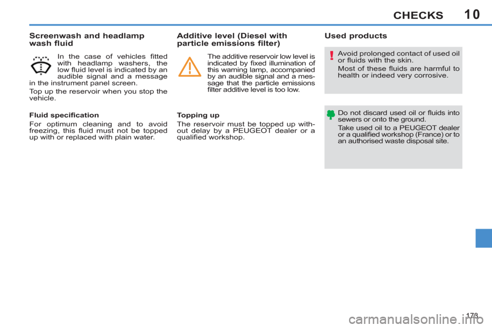 Peugeot 308 SW BL 2011  Owners Manual - RHD (UK. Australia) 10
!
173
CHECKS
  Avoid prolonged contact of used oil 
or ﬂ uids with the skin. 
  Most of these ﬂ uids are harmful to 
health or indeed very corrosive. 
  Do not discard used oil or ﬂ uids  int