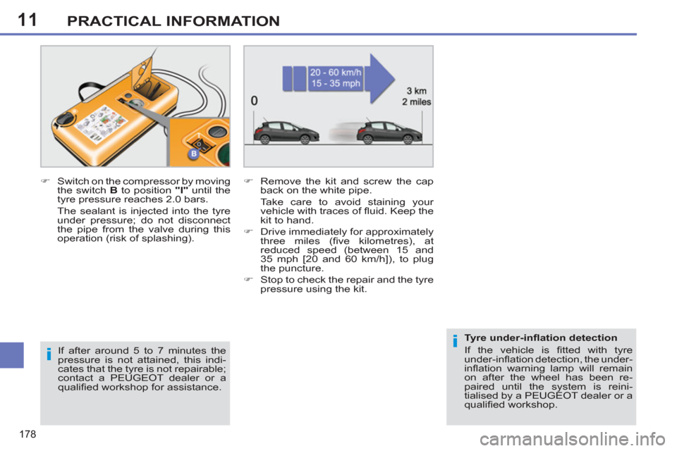 Peugeot 308 SW BL 2011  Owners Manual - RHD (UK. Australia) 11
i
i
178
PRACTICAL INFORMATION
   
If after around 5 to 7 minutes the 
pressure is not attained, this indi-
cates that the tyre is not repairable; 
contact a PEUGEOT dealer or a 
qualiﬁ ed worksho