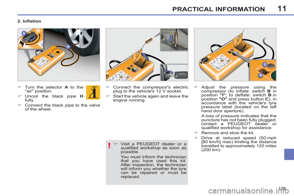 Peugeot 308 SW BL 2011  Owners Manual - RHD (UK. Australia) 11
!
179
PRACTICAL INFORMATION
   
 
�) 
  Turn the selector  A 
 to the 
"air" position. 
   
�) 
 Uncoil the black pipe  H 
 
fully. 
   
�) 
  Connect the black pipe to the valve 
of the wheel.    