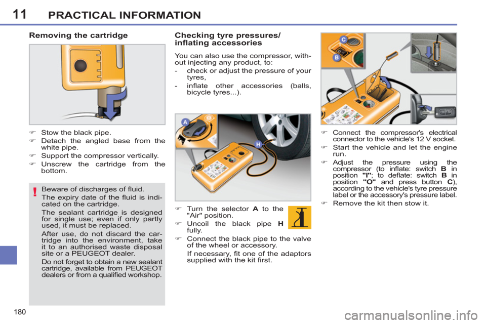 Peugeot 308 SW BL 2011  Owners Manual - RHD (UK. Australia) 11
!
180
PRACTICAL INFORMATION
   
Beware of discharges of ﬂ uid. 
  The expiry date of the ﬂ uid is indi-
cated on the cartridge.  
The sealant cartridge is designed 
for single use; even if only