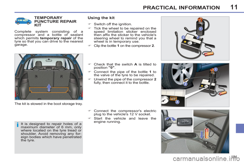 Peugeot 308 SW BL 2011  Owners Manual - RHD (UK. Australia) 11
i
181
PRACTICAL INFORMATION
  It is designed to repair holes of a 
maximum diameter of 6 mm, only 
where located on the tyre tread or 
shoulder. Avoid removing any for-
eign bodies which have penet