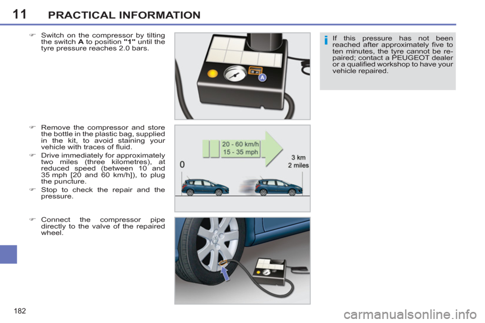 Peugeot 308 SW BL 2011  Owners Manual - RHD (UK. Australia) 11
i
182
PRACTICAL INFORMATION
If this pressure has not been 
reached after approximately ﬁ ve  to 
ten minutes, the tyre cannot be re-
paired; contact a PEUGEOT dealer 
or a qualiﬁ ed workshop to