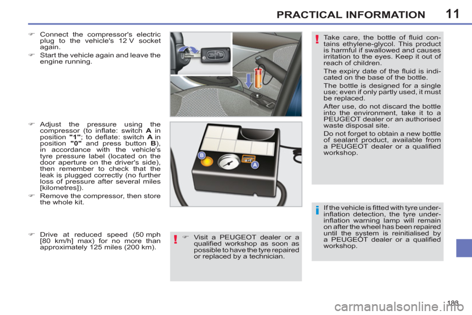 Peugeot 308 SW BL 2011  Owners Manual - RHD (UK. Australia) 11
i
!
!
183
PRACTICAL INFORMATION
  If the vehicle is ﬁ  tted with tyre under-
inﬂ ation detection, the tyre under-
inﬂ ation warning lamp will remain 
on after the wheel has been repaired 
unt