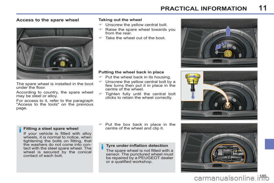 Peugeot 308 SW BL 2011  Owners Manual - RHD (UK. Australia) 11
i
i
185
PRACTICAL INFORMATION
   
Fitting a steel spare wheel 
  If your vehicle is ﬁ tted with alloy 
wheels, it is normal to notice, when 
tightening the bolts on ﬁ tting,  that 
the washers 